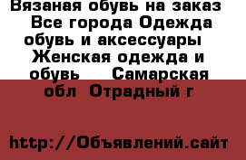 Вязаная обувь на заказ  - Все города Одежда, обувь и аксессуары » Женская одежда и обувь   . Самарская обл.,Отрадный г.
